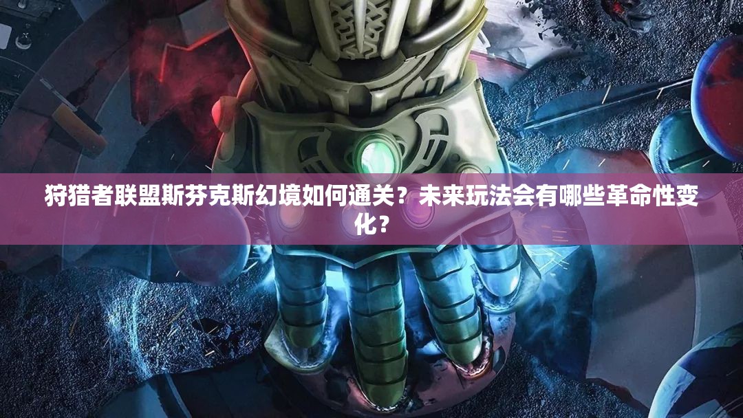 狩猎者联盟斯芬克斯幻境如何通关？未来玩法会有哪些革命性变化？