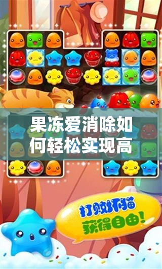 果冻爱消除如何轻松实现高分通关？完整版攻略揭秘悬念！