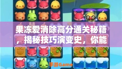 果冻爱消除高分通关秘籍，揭秘技巧演变史，你能否成为终极高手？