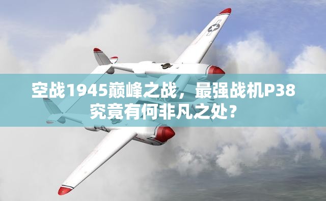 空战1945巅峰之战，最强战机P38究竟有何非凡之处？