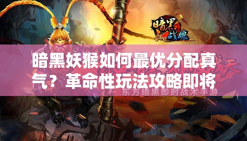 暗黑妖猴如何最优分配真气？革命性玩法攻略即将揭晓悬念！