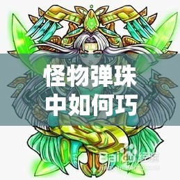 怪物弹珠中如何巧妙选择破盾宠物，才能轻松应对各种挑战？