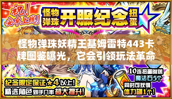 怪物弹珠妖精王基姆雷特443卡牌图鉴曝光，它会引领玩法革命的新浪潮吗？
