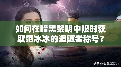 如何在暗黑黎明中限时获取范冰冰的追随者称号？