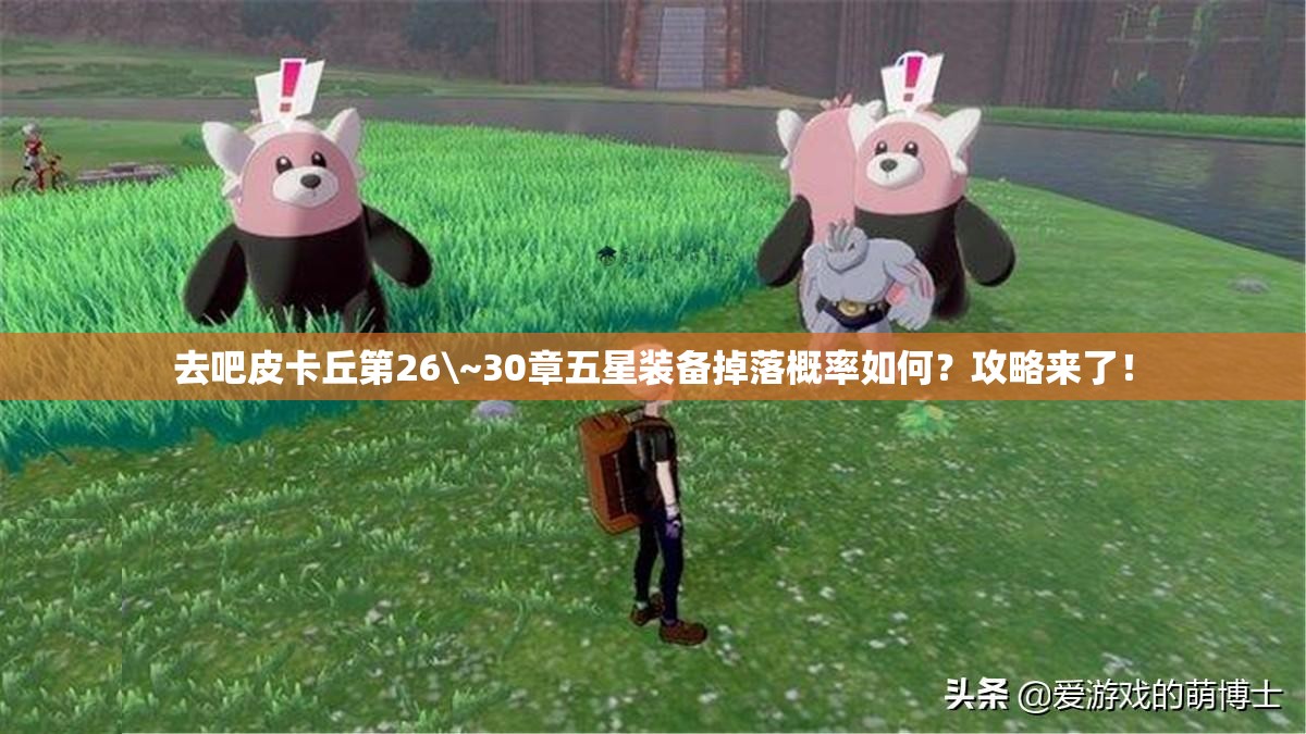 去吧皮卡丘第26\~30章五星装备掉落概率如何？攻略来了！