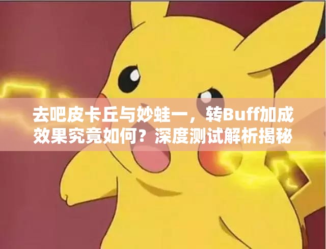 去吧皮卡丘与妙蛙一，转Buff加成效果究竟如何？深度测试解析揭秘！
