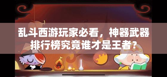 乱斗西游玩家必看，神器武器排行榜究竟谁才是王者？