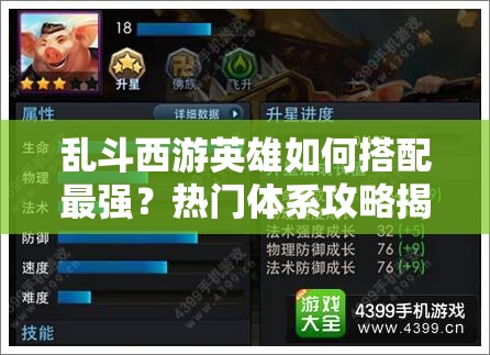 乱斗西游英雄如何搭配最强？热门体系攻略揭秘及未来玩法大变革预测！