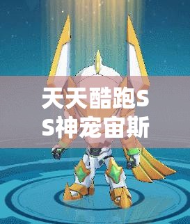 天天酷跑SS神宠宙斯，究竟拥有哪些令人惊叹的十大优点呢？