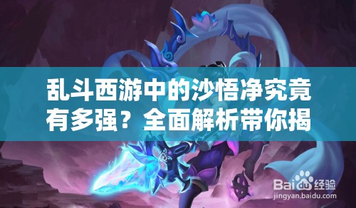 乱斗西游中的沙悟净究竟有多强？全面解析带你揭秘悬念！