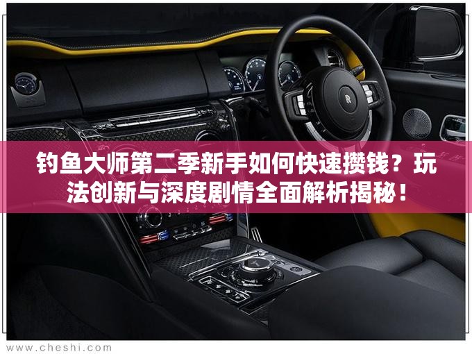 钓鱼大师第二季新手如何快速攒钱？玩法创新与深度剧情全面解析揭秘！