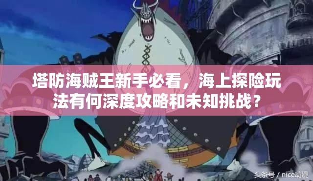 塔防海贼王新手必看，海上探险玩法有何深度攻略和未知挑战？
