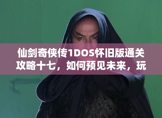 仙剑奇侠传1DOS怀旧版通关攻略十七，如何预见未来，玩法将迎来革命性变革？