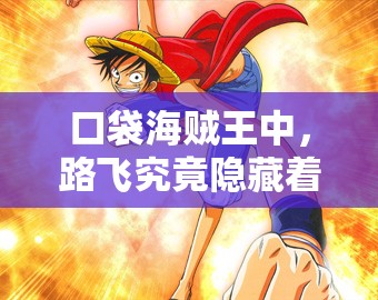 口袋海贼王中，路飞究竟隐藏着怎样的惊人实力与秘密？