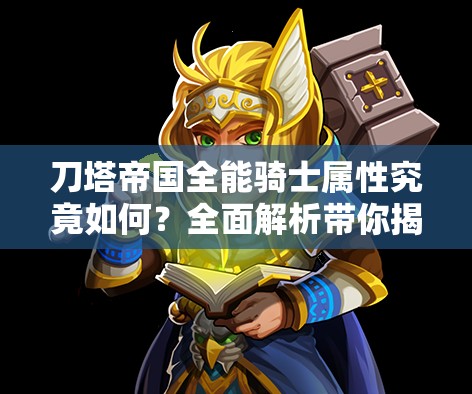 刀塔帝国全能骑士属性究竟如何？全面解析带你揭秘！