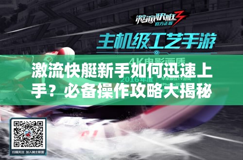 激流快艇新手如何迅速上手？必备操作攻略大揭秘！