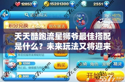 天天酷跑流星狮爷最佳搭配是什么？未来玩法又将迎来哪些革命性变化？