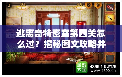 逃离奇特密室第四关怎么过？揭秘图文攻略并预测未来玩法大革命！