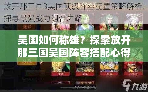 吴国如何称雄？探索放开那三国吴国阵容搭配心得的演变历程揭秘