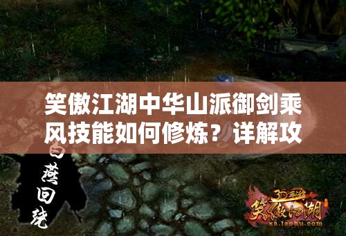 笑傲江湖中华山派御剑乘风技能如何修炼？详解攻略来袭！