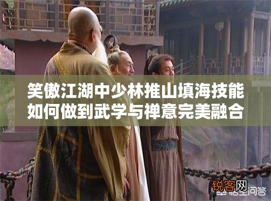 笑傲江湖中少林推山填海技能如何做到武学与禅意完美融合？