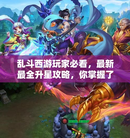 乱斗西游玩家必看，最新最全升星攻略，你掌握了多少秘诀？