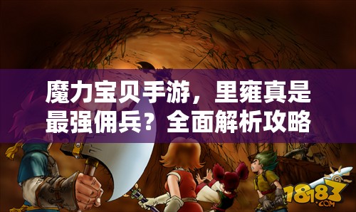 魔力宝贝手游，里雍真是最强佣兵？全面解析攻略揭秘！
