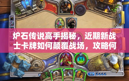 炉石传说高手揭秘，近期新战士卡牌如何颠覆战场，攻略何在？