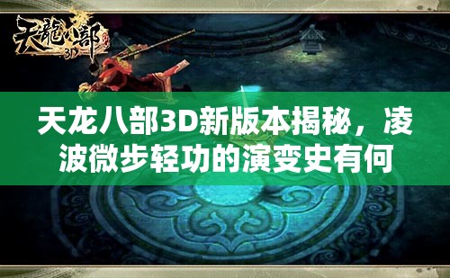 天龙八部3D新版本揭秘，凌波微步轻功的演变史有何惊人变化？