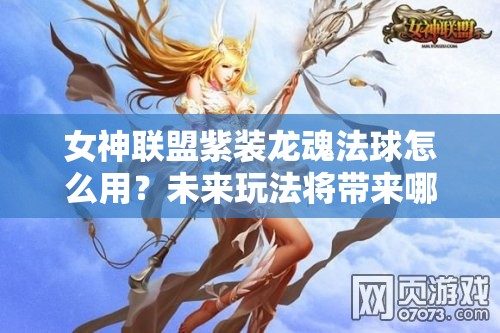 女神联盟紫装龙魂法球怎么用？未来玩法将带来哪些革命性变化？