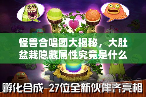 怪兽合唱团大揭秘，大肚盆栽隐藏属性究竟是什么？