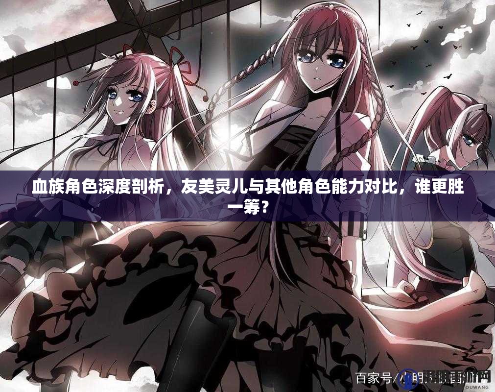 血族角色深度剖析，友美灵儿与其他角色能力对比，谁更胜一筹？