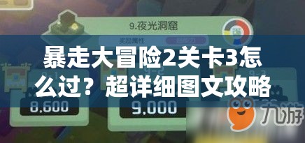 暴走大冒险2关卡3怎么过？超详细图文攻略揭秘难关秘籍！