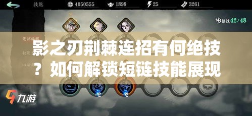 影之刃荆棘连招有何绝技？如何解锁短链技能展现无尽魅力？