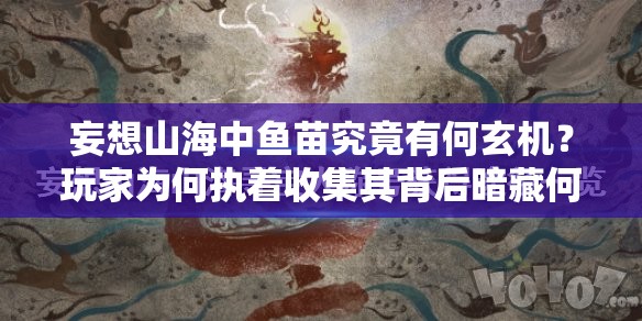 妄想山海中鱼苗究竟有何玄机？玩家为何执着收集其背后暗藏何种关键线索？