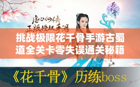 挑战极限花千骨手游古蜀道全关卡零失误通关秘籍，手把手教你突破终极BOSS拿满星