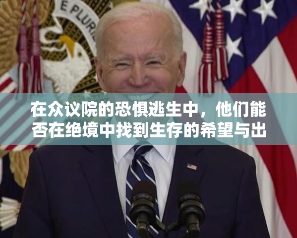 在众议院的恐惧逃生中，他们能否在绝境中找到生存的希望与出路？