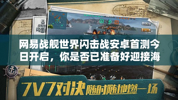 网易战舰世界闪击战安卓首测今日开启，你是否已准备好迎接海战新纪元？