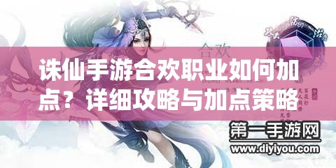 诛仙手游合欢职业如何加点？详细攻略与加点策略解析