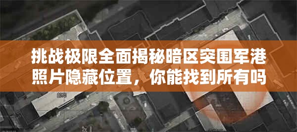 挑战极限全面揭秘暗区突围军港照片隐藏位置，你能找到所有吗？