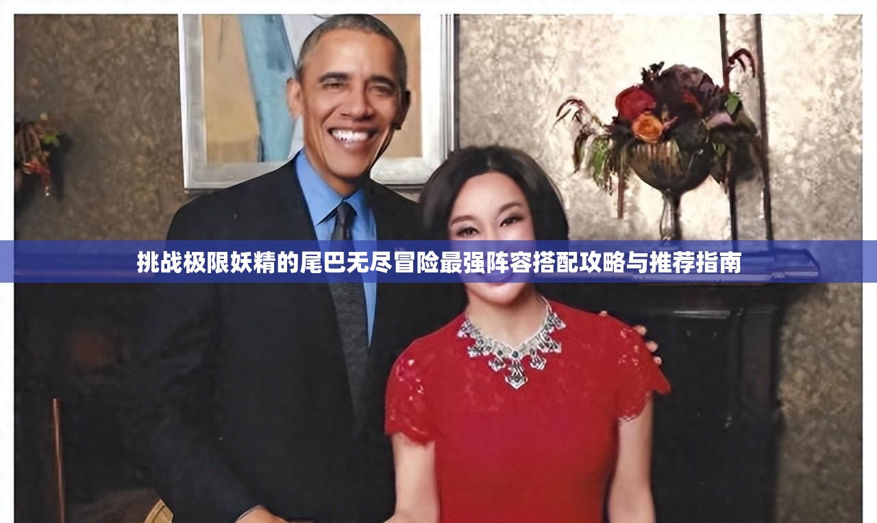 挑战极限妖精的尾巴无尽冒险最强阵容搭配攻略与推荐指南