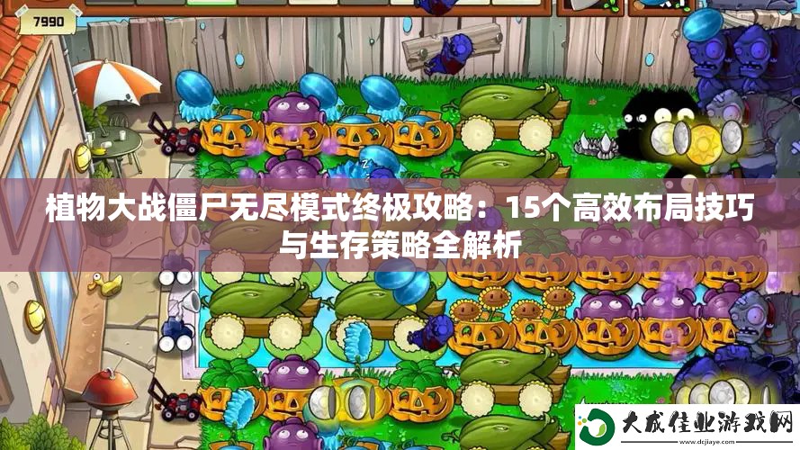 植物大战僵尸无尽模式终极攻略：15个高效布局技巧与生存策略全解析