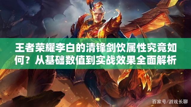 王者荣耀李白的清锋剑饮属性究竟如何？从基础数值到实战效果全面解析