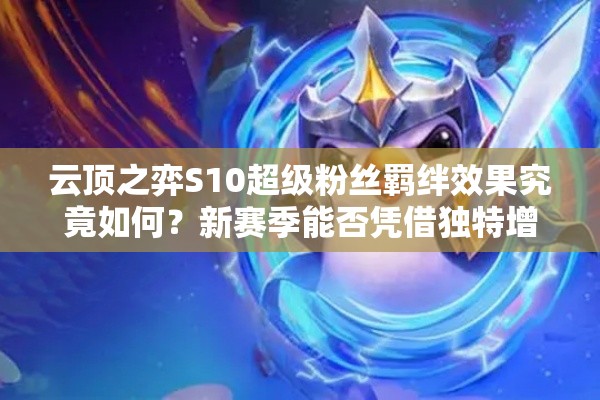 云顶之弈S10超级粉丝羁绊效果究竟如何？新赛季能否凭借独特增益颠覆阵容搭配策略？