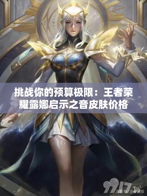 挑战你的预算极限：王者荣耀露娜启示之音皮肤价格究竟值不值得入手？