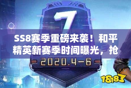 SS8赛季重磅来袭！和平精英新赛季时间曝光，抢先解锁3大福利