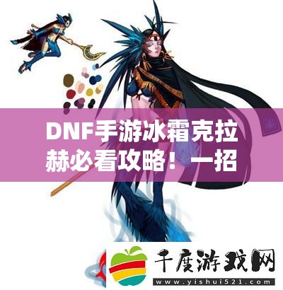 DNF手游冰霜克拉赫必看攻略！一招教你轻松刷爆高阶属性装备