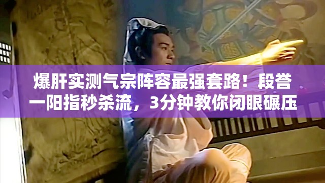 爆肝实测气宗阵容最强套路！段誉一阳指秒杀流，3分钟教你闭眼碾压副本