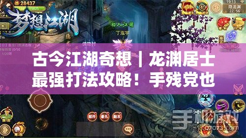 古今江湖奇想｜龙渊居士最强打法攻略！手残党也能3分钟速通