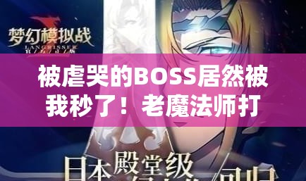 被虐哭的BOSS居然被我秒了！老魔法师打法全公开，3招教你稳赢！